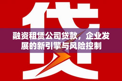 正镶白旗融资租赁公司贷款，企业发展的新引擎与风险控制