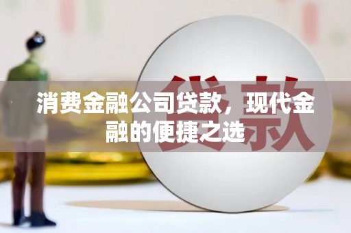 正镶白旗消费金融公司贷款，现代金融的便捷之选