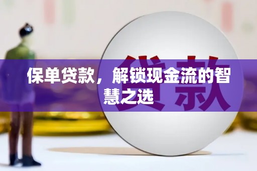 正镶白旗保单贷款，解锁现金流的智慧之选