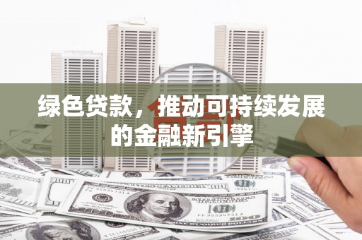 正镶白旗绿色贷款，推动可持续发展的金融新引擎