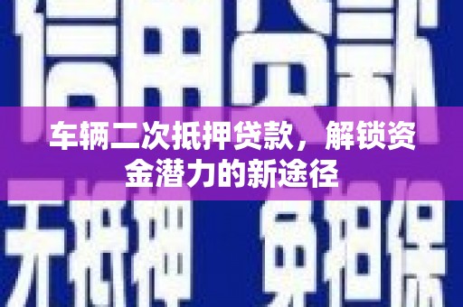 正镶白旗车辆二次抵押贷款，解锁资金潜力的新途径