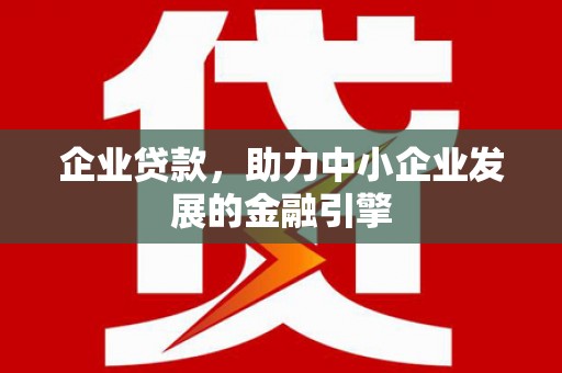 正镶白旗企业贷款，助力中小企业发展的金融引擎