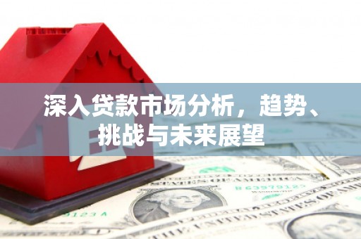 正镶白旗深入贷款市场分析，趋势、挑战与未来展望