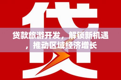 正镶白旗贷款旅游开发，解锁新机遇，推动区域经济增长