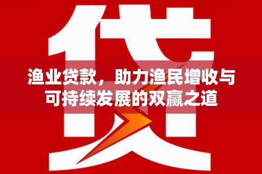 正镶白旗渔业贷款，助力渔民增收与可持续发展的双赢之道