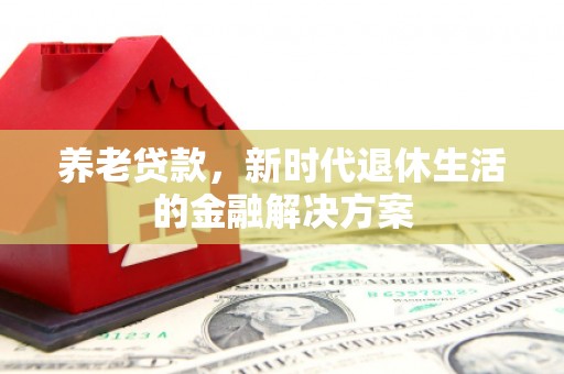 正镶白旗养老贷款，新时代退休生活的金融解决方案