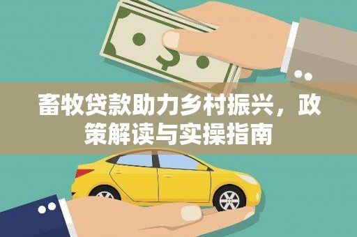 正镶白旗畜牧贷款助力乡村振兴，政策解读与实操指南