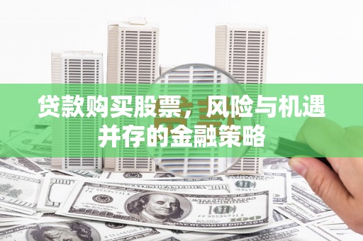 正镶白旗贷款购买股票，风险与机遇并存的金融策略