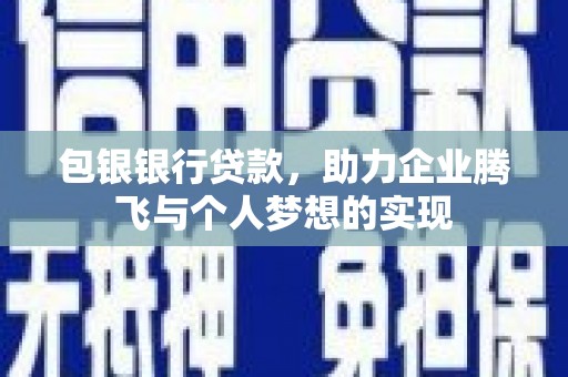 正镶白旗包银银行贷款，助力企业腾飞与个人梦想的实现