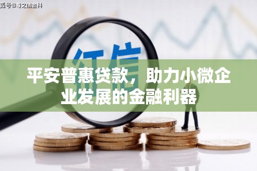 正镶白旗平安普惠贷款，助力小微企业发展的金融利器