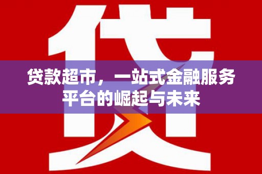 正镶白旗贷款超市，一站式金融服务平台的崛起与未来