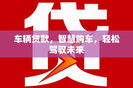 正镶白旗车辆贷款，智慧购车，轻松驾驭未来