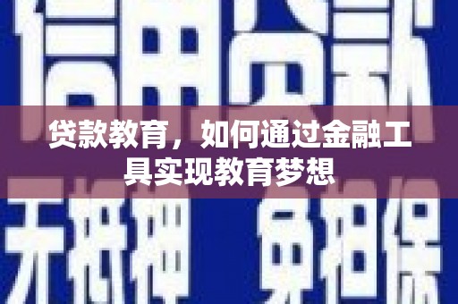 正镶白旗贷款教育，如何通过金融工具实现教育梦想