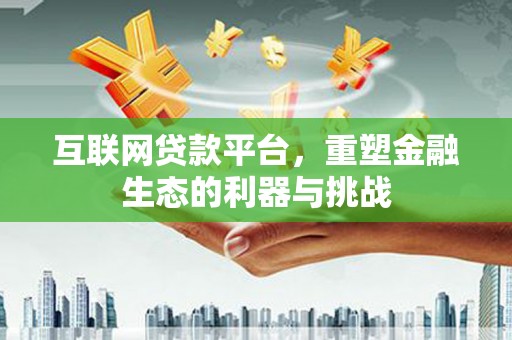 正镶白旗互联网贷款平台，重塑金融生态的利器与挑战