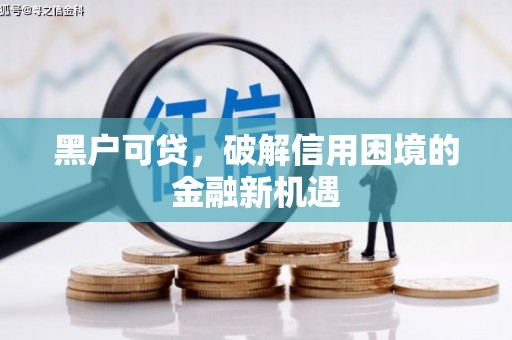 正镶白旗黑户可贷，破解信用困境的金融新机遇