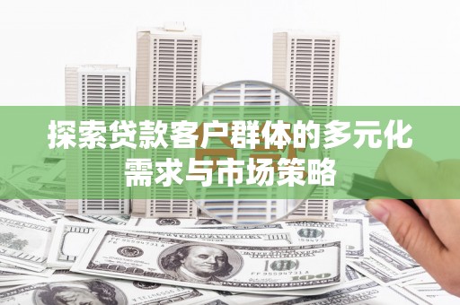 正镶白旗探索贷款客户群体的多元化需求与市场策略