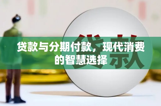 正镶白旗贷款与分期付款，现代消费的智慧选择