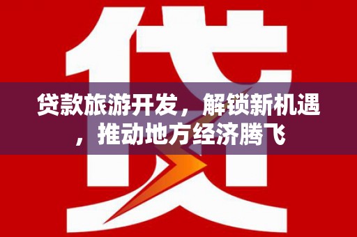 正镶白旗贷款旅游开发，解锁新机遇，推动地方经济腾飞