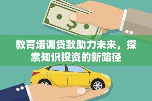 正镶白旗教育培训贷款助力未来，探索知识投资的新路径