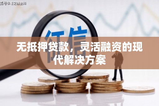 正镶白旗无抵押贷款，灵活融资的现代解决方案