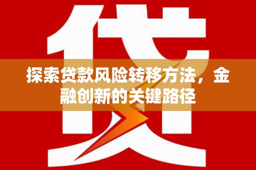 正镶白旗探索贷款风险转移方法，金融创新的关键路径