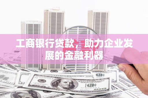 正镶白旗工商银行贷款，助力企业发展的金融利器
