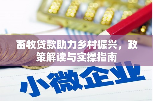 正镶白旗畜牧贷款助力乡村振兴，政策解读与实操指南