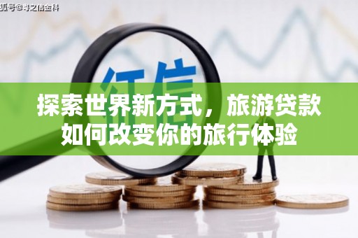 正镶白旗探索世界新方式，旅游贷款如何改变你的旅行体验