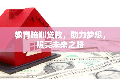 正镶白旗教育培训贷款，助力梦想，照亮未来之路