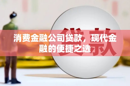 正镶白旗消费金融公司贷款，现代金融的便捷之选
