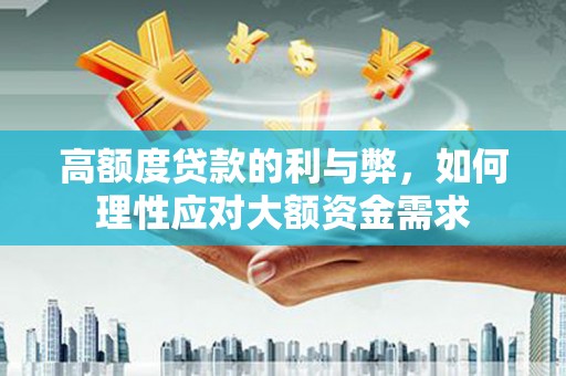 正镶白旗高额度贷款的利与弊，如何理性应对大额资金需求