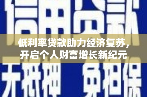 正镶白旗低利率贷款助力经济复苏，开启个人财富增长新纪元