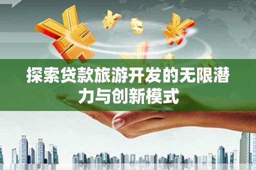 正镶白旗探索贷款旅游开发的无限潜力与创新模式