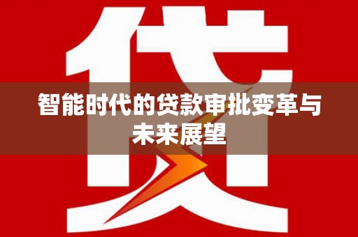 正镶白旗智能时代的贷款审批变革与未来展望