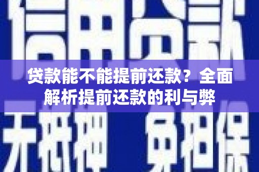 正镶白旗贷款能不能提前还款？全面解析提前还款的利与弊