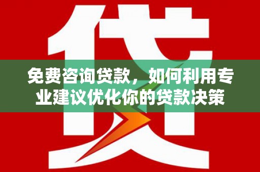 正镶白旗免费咨询贷款，如何利用专业建议优化你的贷款决策