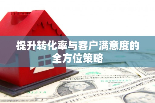 正镶白旗提升转化率与客户满意度的全方位策略