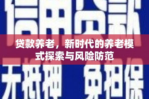 正镶白旗贷款养老，新时代的养老模式探索与风险防范