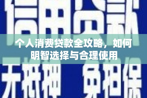 正镶白旗个人消费贷款全攻略，如何明智选择与合理使用