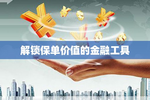 正镶白旗解锁保单价值的金融工具