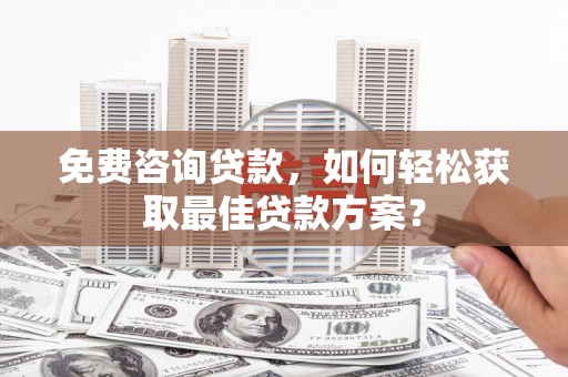 正镶白旗免费咨询贷款，如何轻松获取最佳贷款方案？