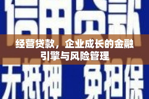 正镶白旗经营贷款，企业成长的金融引擎与风险管理
