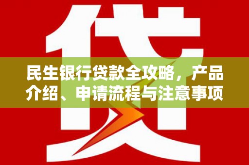正镶白旗民生银行贷款全攻略，产品介绍、申请流程与注意事项