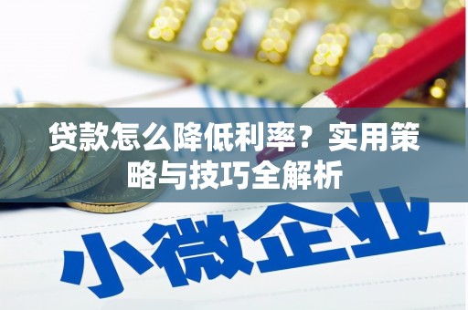 正镶白旗贷款怎么降低利率？实用策略与技巧全解析